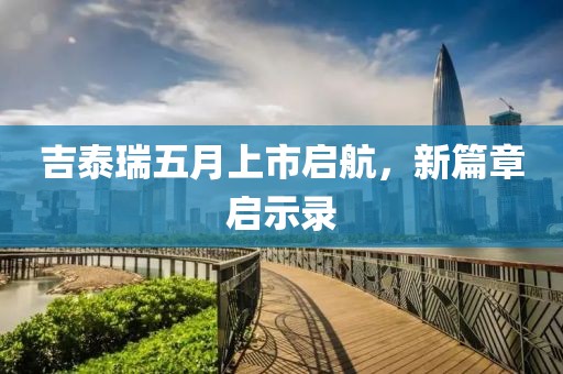 吉泰瑞五月上市启航，新篇章启示录