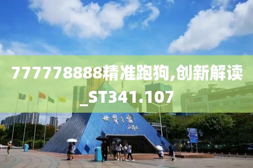 777778888精准跑狗,创新解读_ST341.107