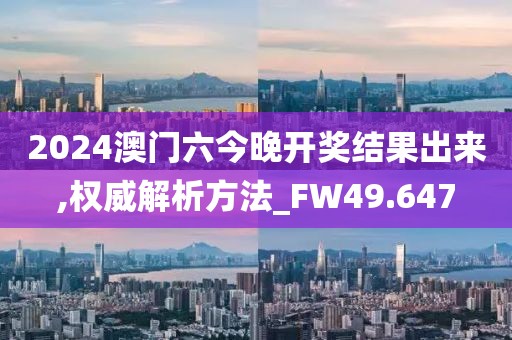 2024澳门六今晚开奖结果出来,权威解析方法_FW49.647