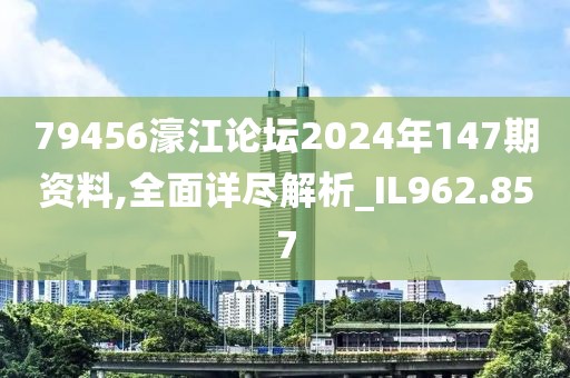 79456濠江论坛2024年147期资料,全面详尽解析_IL962.857