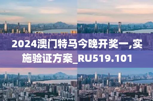 2024澳门特马今晚开奖一,实施验证方案_RU519.101