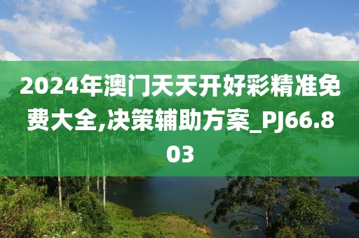 2024年澳门天天开好彩精准免费大全,决策辅助方案_PJ66.803
