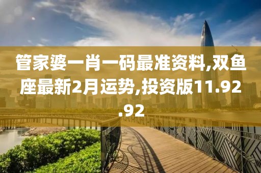 管家婆一肖一码最准资料,双鱼座最新2月运势,投资版11.92.92