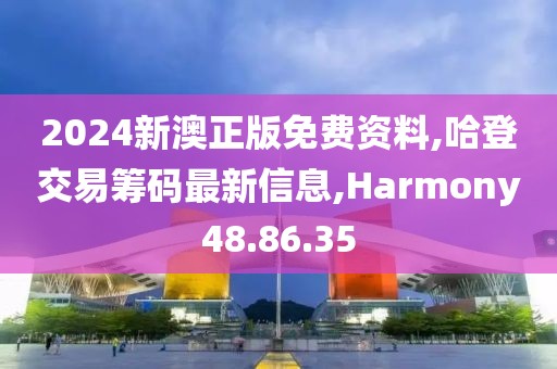 2024新澳正版免费资料,哈登交易筹码最新信息,Harmony48.86.35