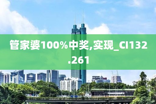 管家婆100%中奖,实现_CI132.261