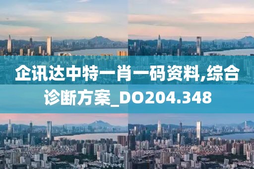 企讯达中特一肖一码资料,综合诊断方案_DO204.348