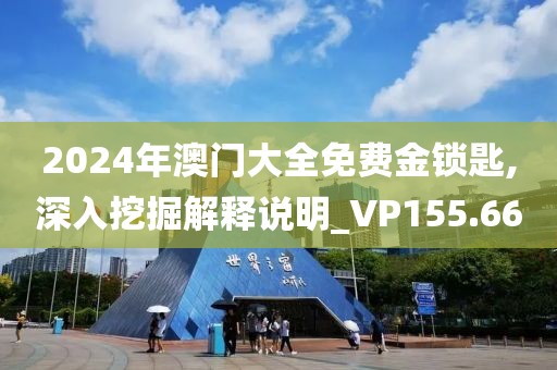 2024年澳门大全免费金锁匙,深入挖掘解释说明_VP155.66
