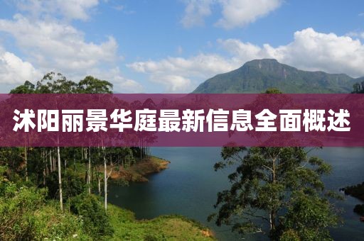 沭阳丽景华庭最新信息全面概述