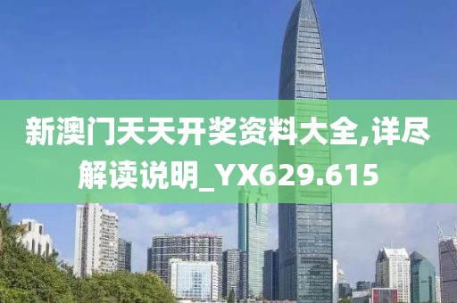 新澳门天天开奖资料大全,详尽解读说明_YX629.615