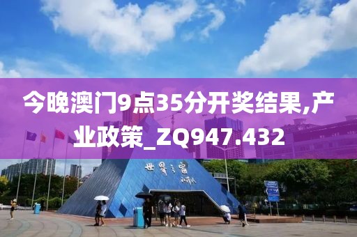 今晚澳门9点35分开奖结果,产业政策_ZQ947.432