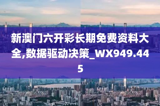 新澳门六开彩长期免费资料大全,数据驱动决策_WX949.445