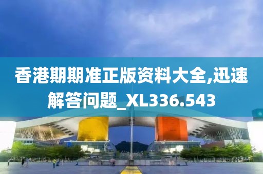 香港期期准正版资料大全,迅速解答问题_XL336.543