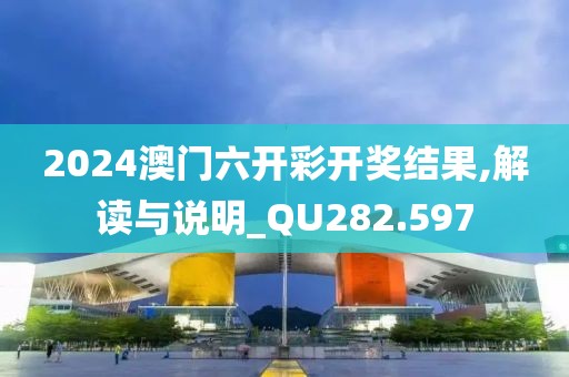 2024澳门六开彩开奖结果,解读与说明_QU282.597