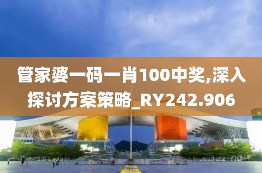 管家婆一码一肖100中奖,深入探讨方案策略_RY242.906