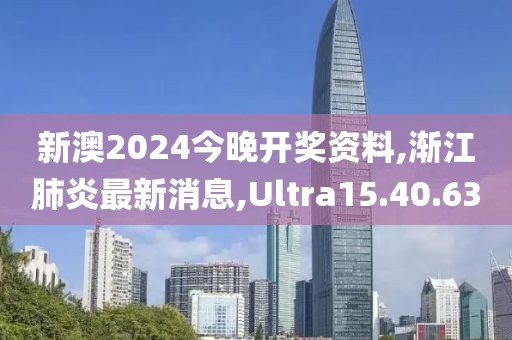 新澳2024今晚开奖资料,渐江肺炎最新消息,Ultra15.40.63