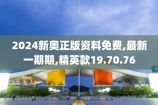 2024新奥正版资料免费,最新一期期,精英款19.70.76