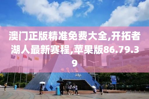 澳门正版精准免费大全,开拓者湖人最新赛程,苹果版86.79.39