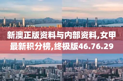 新澳正版资料与内部资料,女甲最新积分榜,终极版46.76.29