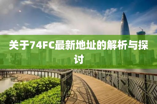 关于74FC最新地址的解析与探讨