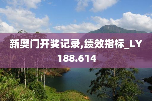新奥门开奖记录,绩效指标_LY188.614