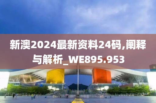 新澳2024最新资料24码,阐释与解析_WE895.953