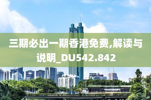 三期必出一期香港免费,解读与说明_DU542.842