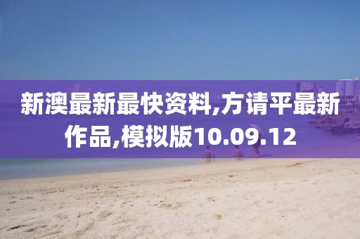 新澳最新最快资料,方请平最新作品,模拟版10.09.12