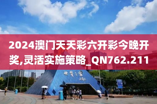 2024澳门天天彩六开彩今晚开奖,灵活实施策略_QN762.211