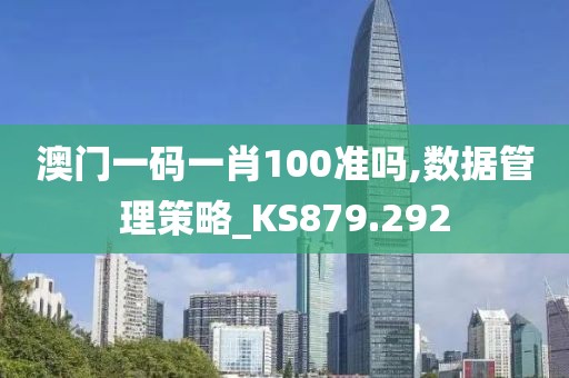 澳门一码一肖100准吗,数据管理策略_KS879.292