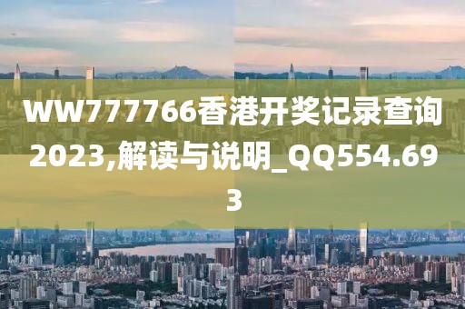 WW777766香港开奖记录查询2023,解读与说明_QQ554.693