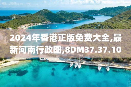 2024年香港正版免费大全,最新河南行政图,8DM37.37.10