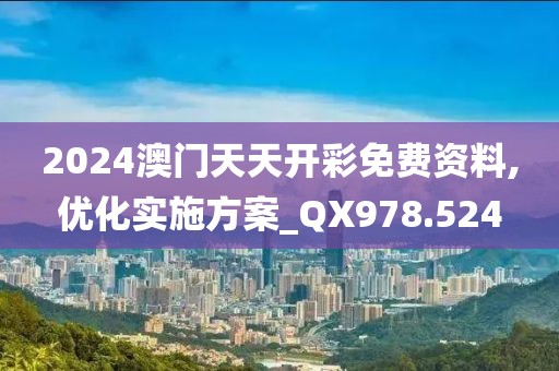 2024澳门天天开彩免费资料,优化实施方案_QX978.524