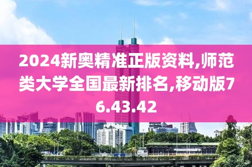 2024新奥精准正版资料,师范类大学全国最新排名,移动版76.43.42