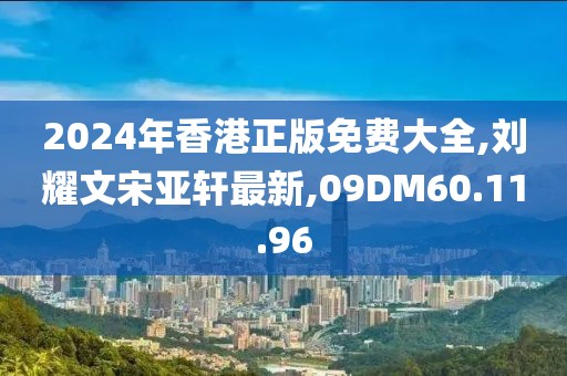 2024年香港正版免费大全,刘耀文宋亚轩最新,09DM60.11.96