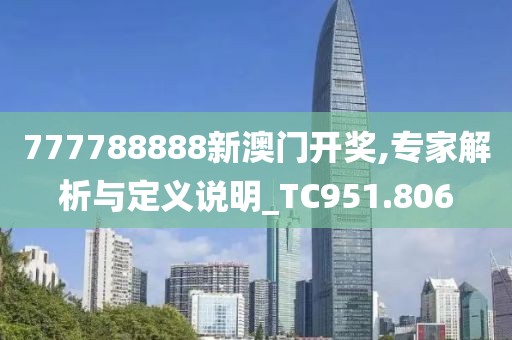777788888新澳门开奖,专家解析与定义说明_TC951.806