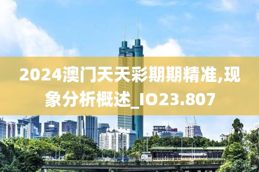2024澳门天天彩期期精准,现象分析概述_IO23.807