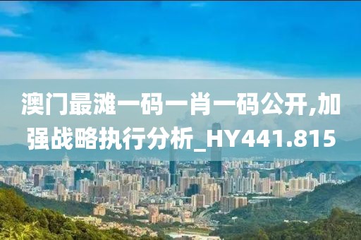 澳门最滩一码一肖一码公开,加强战略执行分析_HY441.815