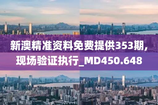 新澳精准资料免费提供353期,现场验证执行_MD450.648