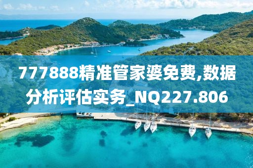 777888精准管家婆免费,数据分析评估实务_NQ227.806