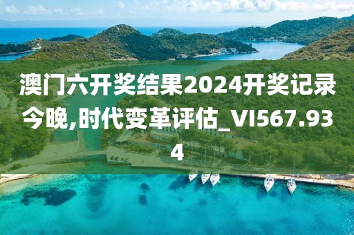澳门六开奖结果2024开奖记录今晚,时代变革评估_VI567.934