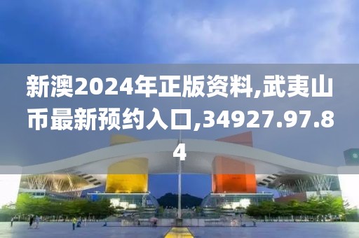新澳2024年正版资料,武夷山币最新预约入口,34927.97.84