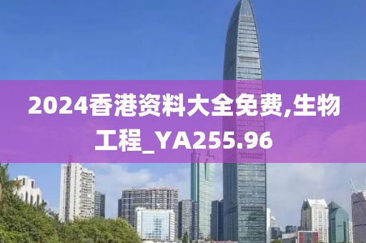 2024香港资料大全免费,生物工程_YA255.96