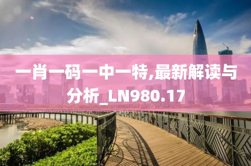 一肖一码一中一特,最新解读与分析_LN980.17