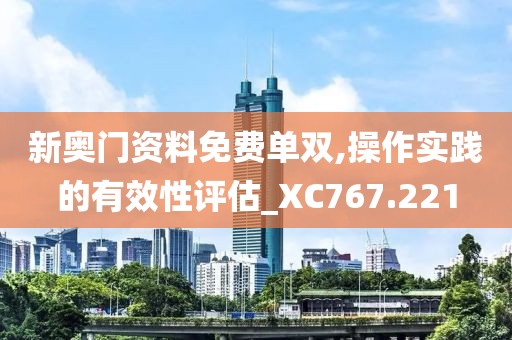 新奥门资料免费单双,操作实践的有效性评估_XC767.221