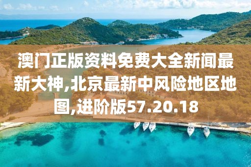 澳门正版资料免费大全新闻最新大神,北京最新中风险地区地图,进阶版57.20.18