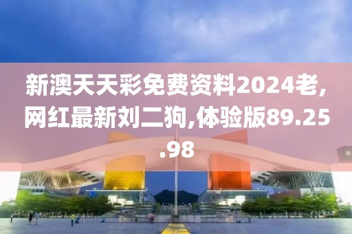 新澳天天彩免费资料2024老,网红最新刘二狗,体验版89.25.98