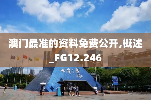 澳门最准的资料免费公开,概述_FG12.246