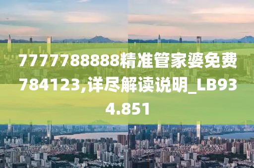 7777788888精准管家婆免费784123,详尽解读说明_LB934.851