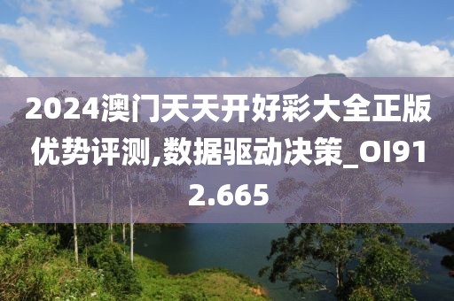 2024澳门天天开好彩大全正版优势评测,数据驱动决策_OI912.665
