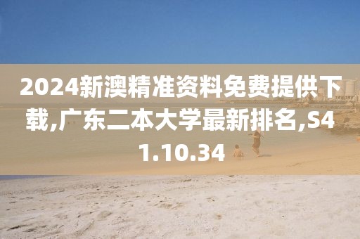 2024新澳精准资料免费提供下载,广东二本大学最新排名,S41.10.34